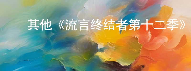 柏志英发布其他《流言终结者第十二季》迅雷下载/在线观看/百度云-选秀/综艺-美剧天堂